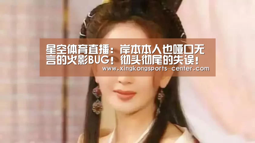 星空体育直播:岸本本人也哑口无言的火影BUG!彻头彻尾的失误!(图2) 星空体育