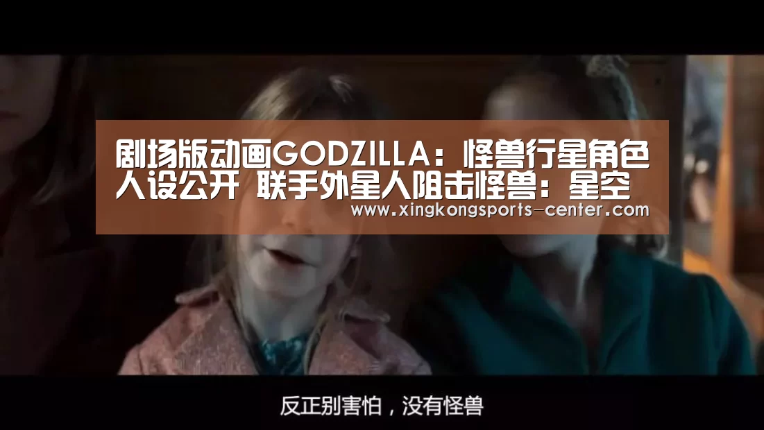 剧场版动画GODZILLA:怪兽行星角色人设公开 联手外星人阻击怪兽:星空体育app下载(图3) 星空体育直播