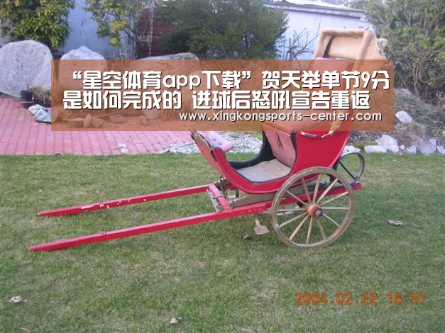 “星空体育app下载”贺天举单节9分是如何完成的 进球后怒吼宣告重返巅峰(图1) 星空体育app下载